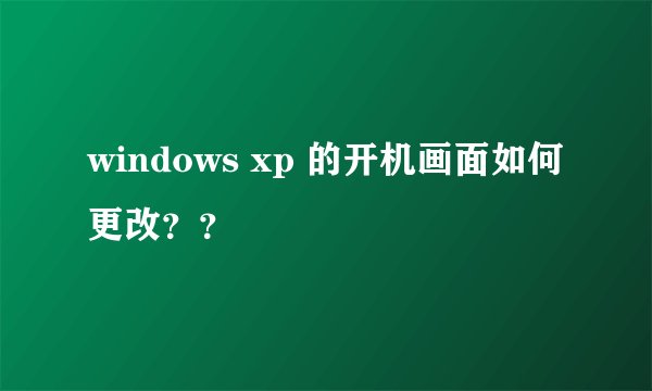 windows xp 的开机画面如何更改？？