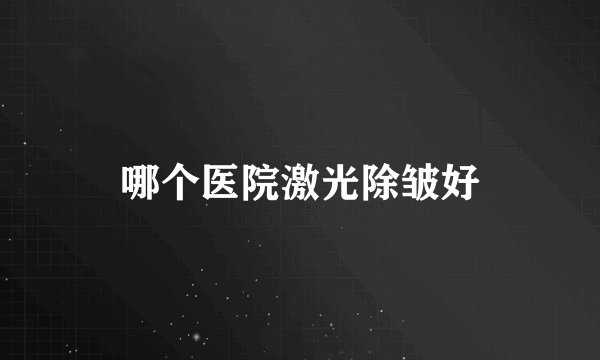 哪个医院激光除皱好