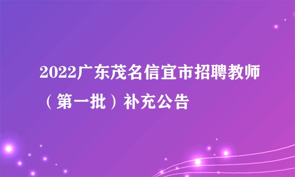 2022广东茂名信宜市招聘教师（第一批）补充公告
