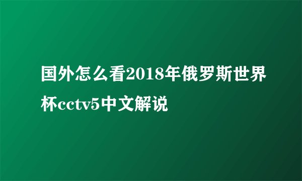国外怎么看2018年俄罗斯世界杯cctv5中文解说
