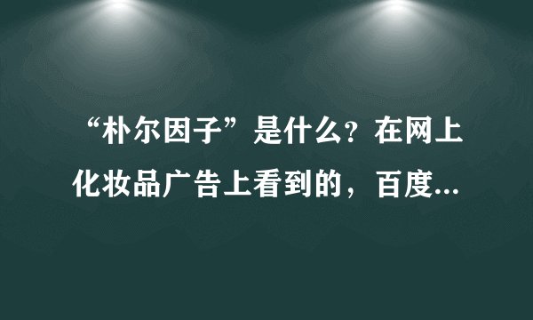 “朴尔因子”是什么？在网上化妆品广告上看到的，百度百科上没有介绍“朴尔因子”的，这是什么？