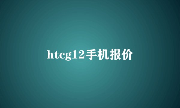 htcg12手机报价