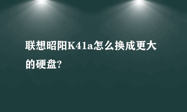 联想昭阳K41a怎么换成更大的硬盘?