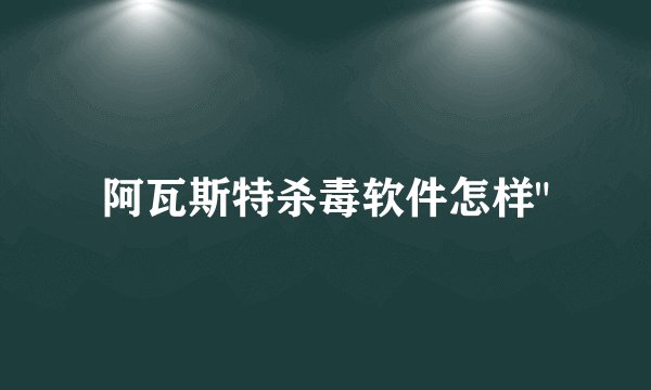 阿瓦斯特杀毒软件怎样