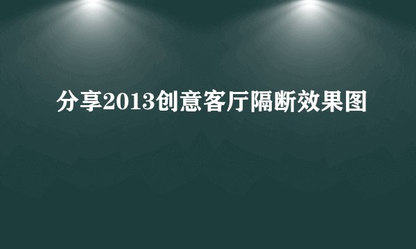 分享2013创意客厅隔断效果图