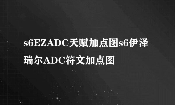s6EZADC天赋加点图s6伊泽瑞尔ADC符文加点图
