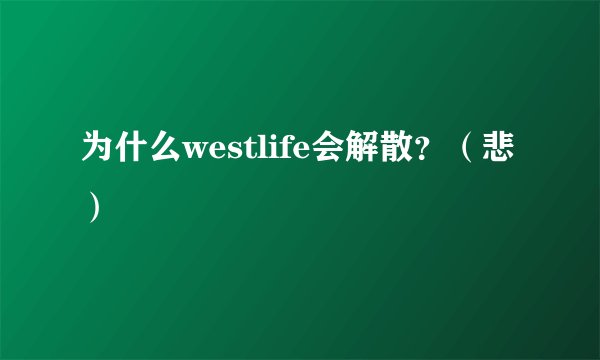 为什么westlife会解散？（悲）