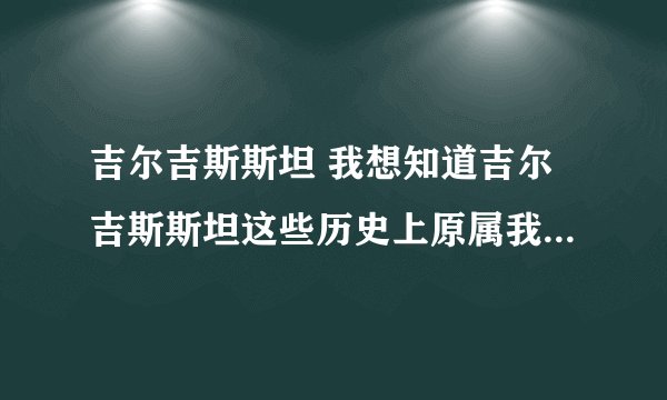 吉尔吉斯斯坦 我想知道吉尔吉斯斯坦这些历史上原属我族领土的国家如今对中国的看法，特别是如何看待历史。