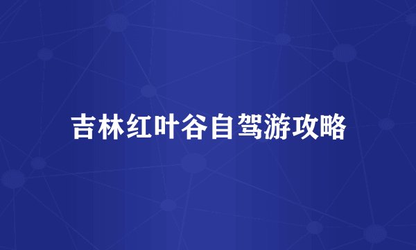 吉林红叶谷自驾游攻略