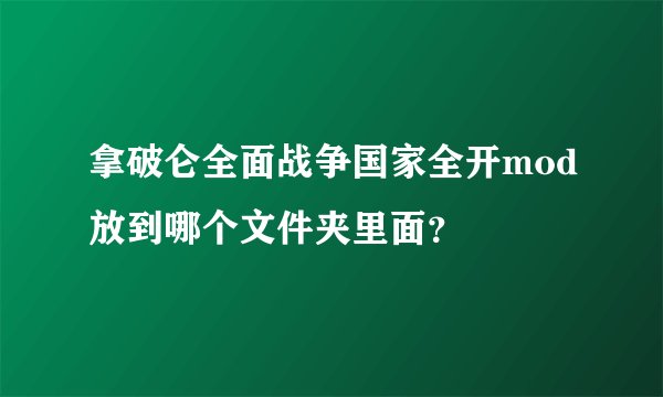 拿破仑全面战争国家全开mod放到哪个文件夹里面？