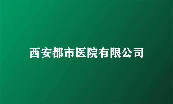 西安都市医院有限公司