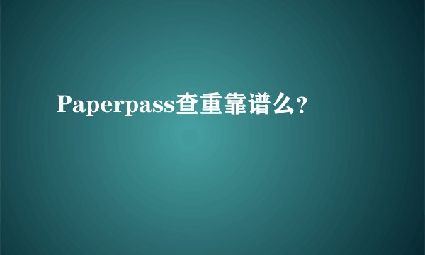 Paperpass查重靠谱么？