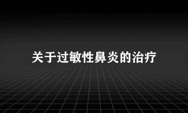 关于过敏性鼻炎的治疗