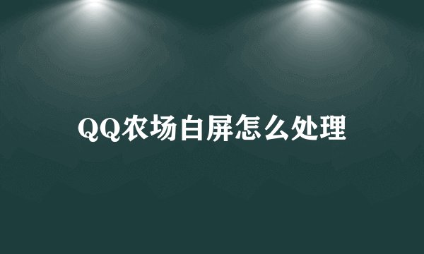 QQ农场白屏怎么处理