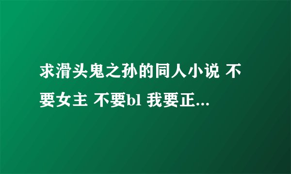 求滑头鬼之孙的同人小说 不要女主 不要bl 我要正常的同人 滑头鬼之孙同人之镜花水月看过了