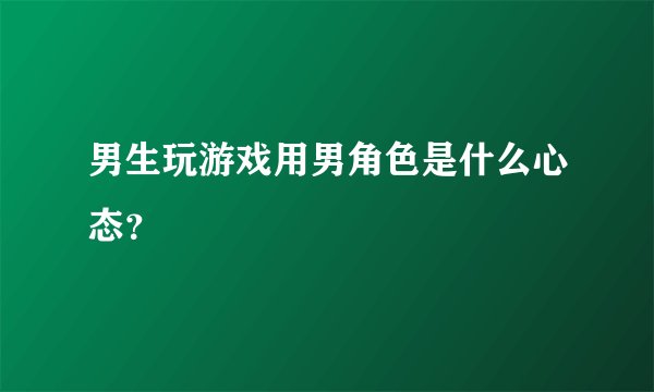 男生玩游戏用男角色是什么心态？