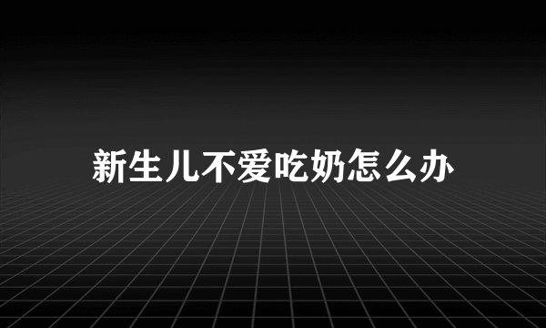 新生儿不爱吃奶怎么办