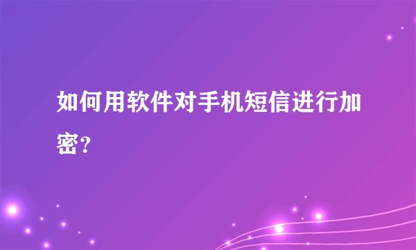 如何用软件对手机短信进行加密？
