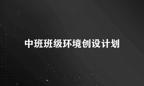 中班班级环境创设计划