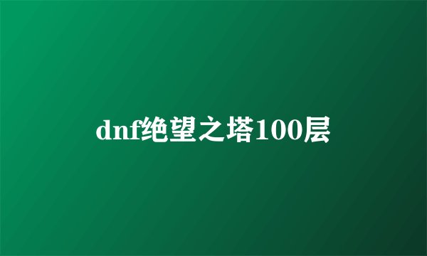 dnf绝望之塔100层