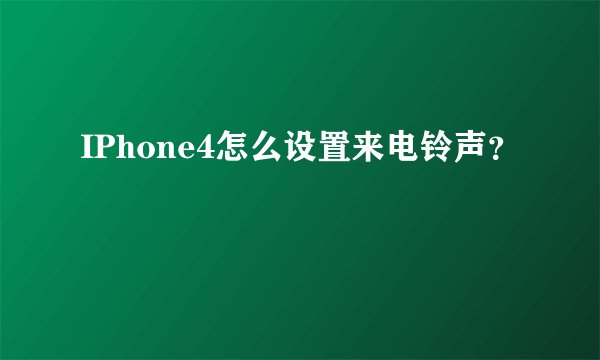 IPhone4怎么设置来电铃声？