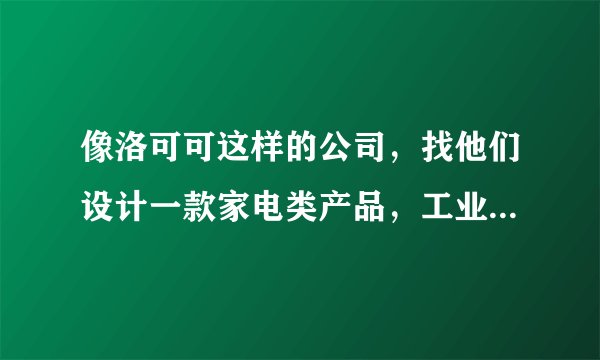 像洛可可这样的公司，找他们设计一款家电类产品，工业设计大概费用是多少？