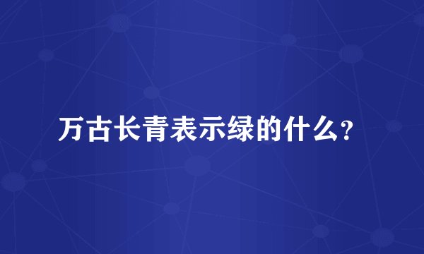 万古长青表示绿的什么？