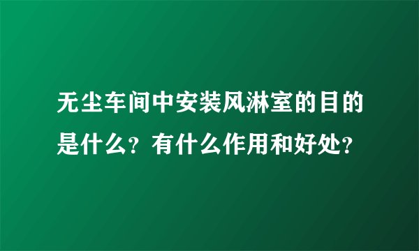 无尘车间中安装风淋室的目的是什么？有什么作用和好处？