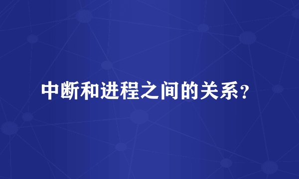 中断和进程之间的关系？