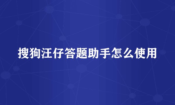 搜狗汪仔答题助手怎么使用