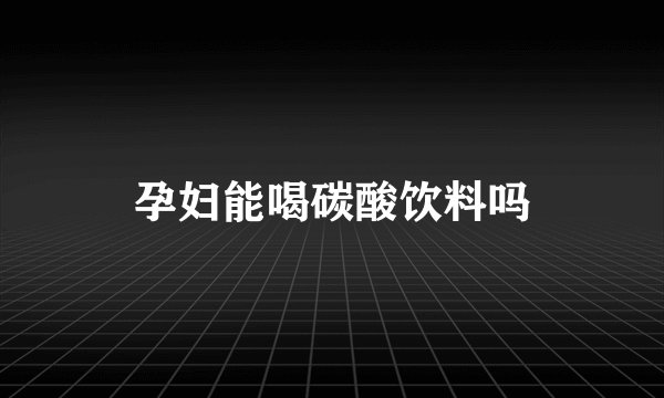 孕妇能喝碳酸饮料吗