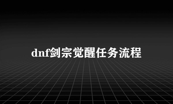 dnf剑宗觉醒任务流程