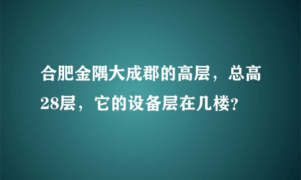 合肥金隅大成郡的高层，总高28层，它的设备层在几楼？