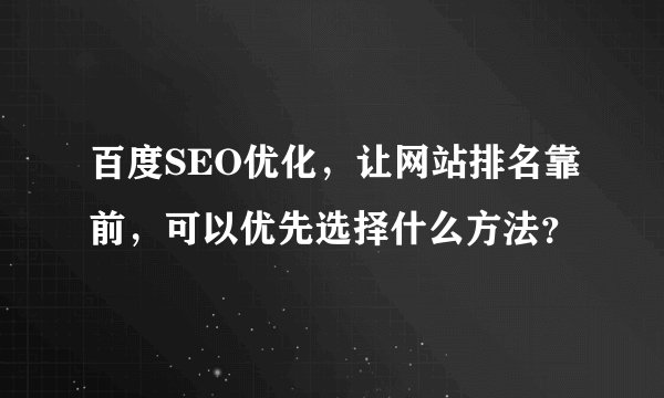 百度SEO优化，让网站排名靠前，可以优先选择什么方法？