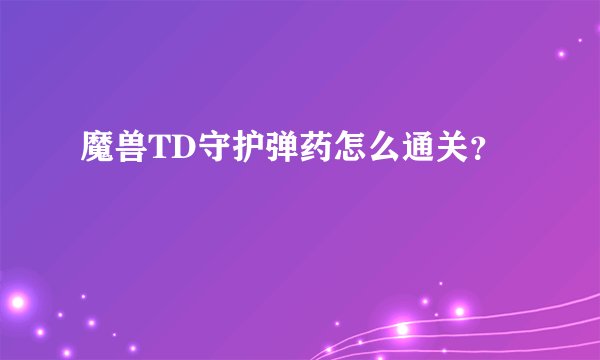 魔兽TD守护弹药怎么通关？