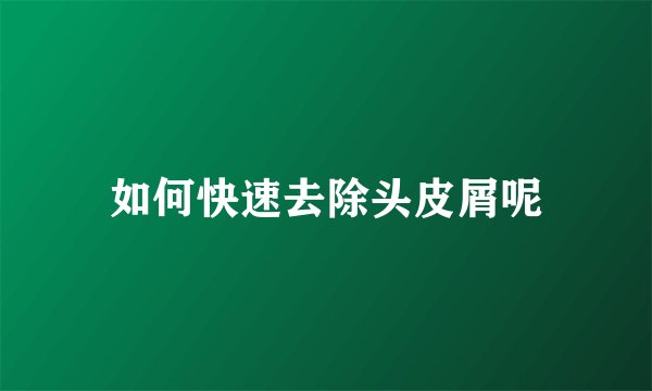 如何快速去除头皮屑呢