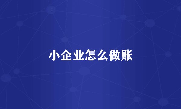 小企业怎么做账