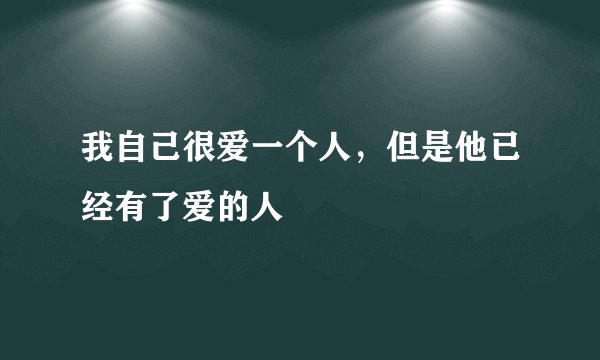 我自己很爱一个人，但是他已经有了爱的人