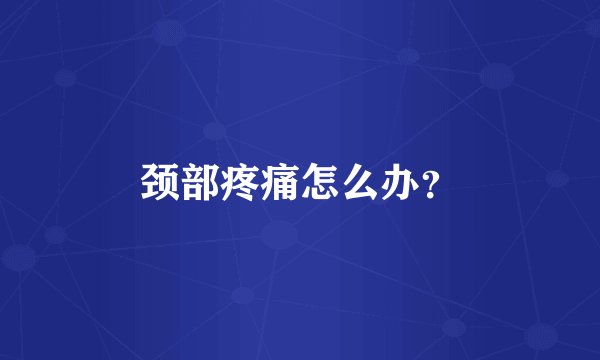 颈部疼痛怎么办？