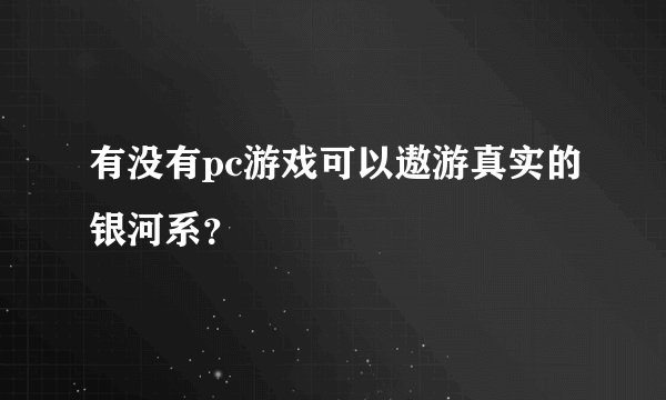 有没有pc游戏可以遨游真实的银河系？
