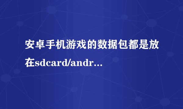 安卓手机游戏的数据包都是放在sdcard/android/data这里吗？除了sdcard/gameloft/games这个