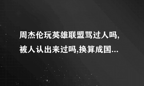 周杰伦玩英雄联盟骂过人吗,被人认出来过吗,换算成国服水平是什么段位