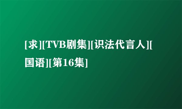 [求][TVB剧集][识法代言人][国语][第16集]