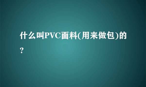 什么叫PVC面料(用来做包)的？