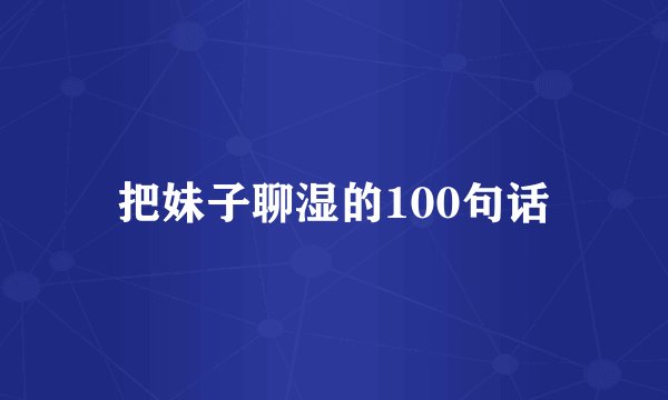 把妹子聊湿的100句话