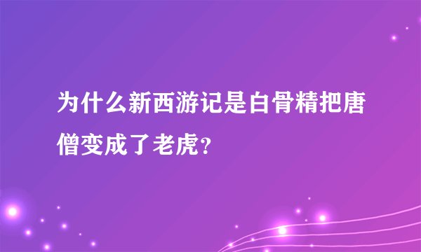 为什么新西游记是白骨精把唐僧变成了老虎？