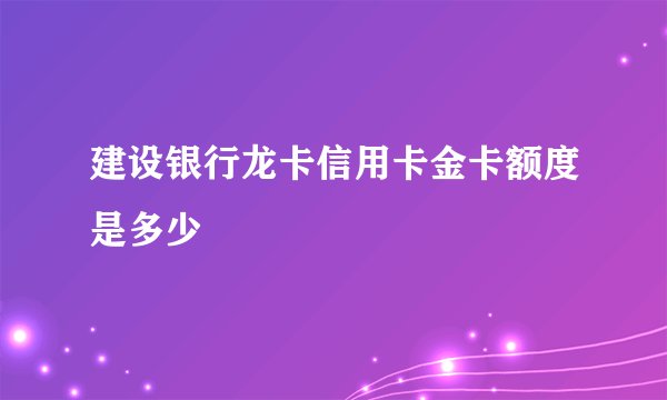 建设银行龙卡信用卡金卡额度是多少