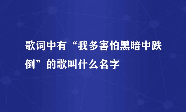 歌词中有“我多害怕黑暗中跌倒”的歌叫什么名字