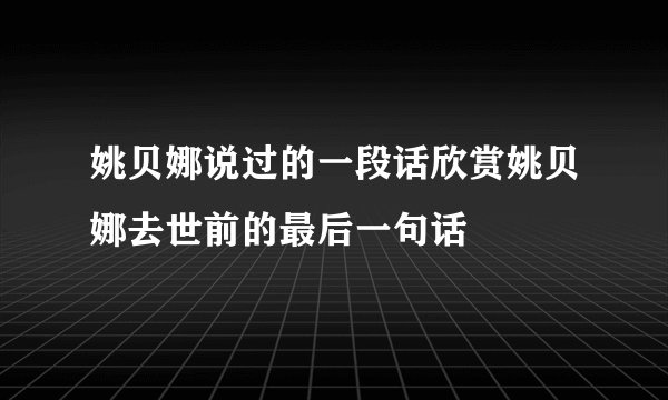 姚贝娜说过的一段话欣赏姚贝娜去世前的最后一句话