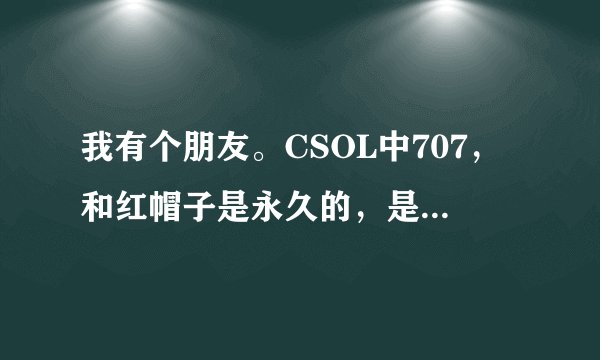 我有个朋友。CSOL中707，和红帽子是永久的，是怎么弄的？